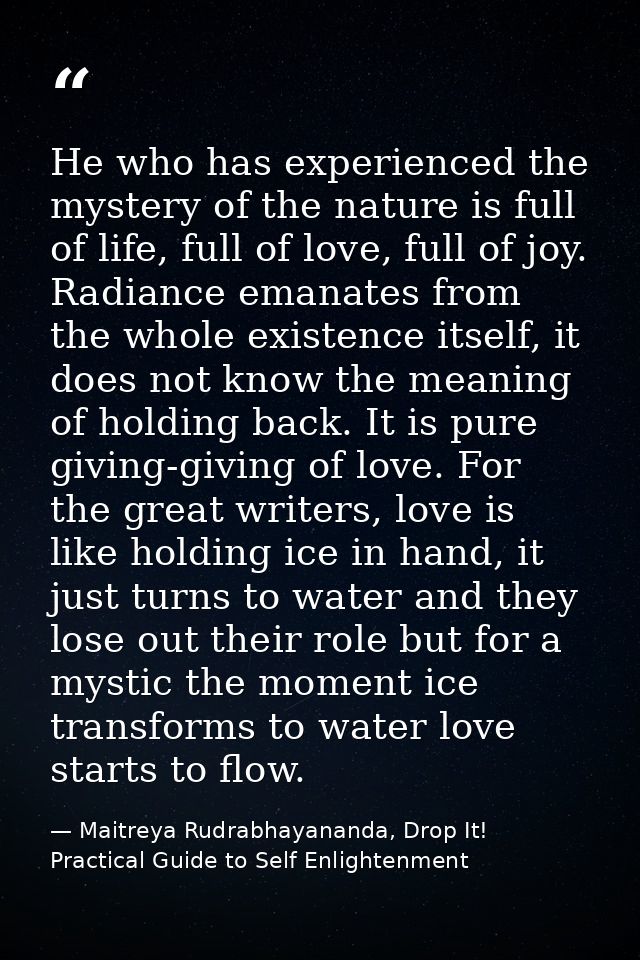 He who has experienced the mystery of the nature is full of life, full of love, full of joy. Radiance emanates from the  — Maitreya Rudrabhayananda, Drop It! Practical Guide to Self Enlightenment