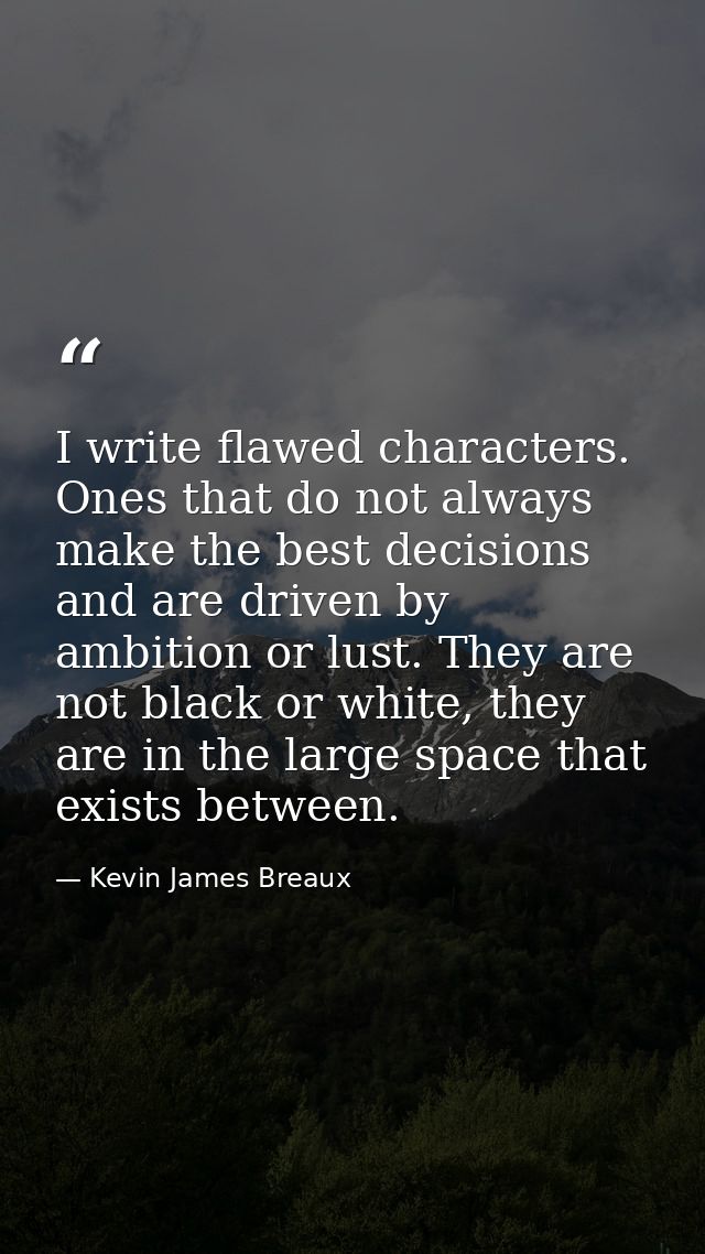 I write flawed characters. Ones that do not always make the best decisions and are driven by ambition or lust. They are  — Kevin James Breaux