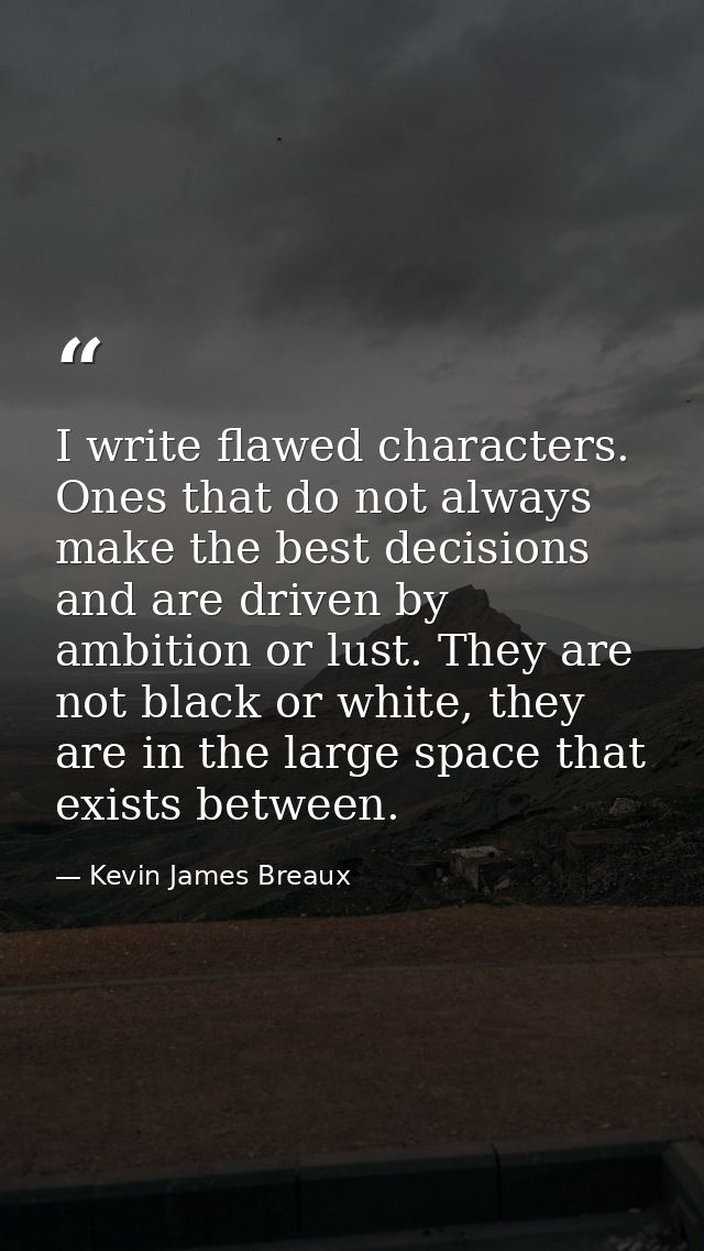 I write flawed characters. Ones that do not always make the best decisions and are driven by ambition or lust. They are  — Kevin James Breaux