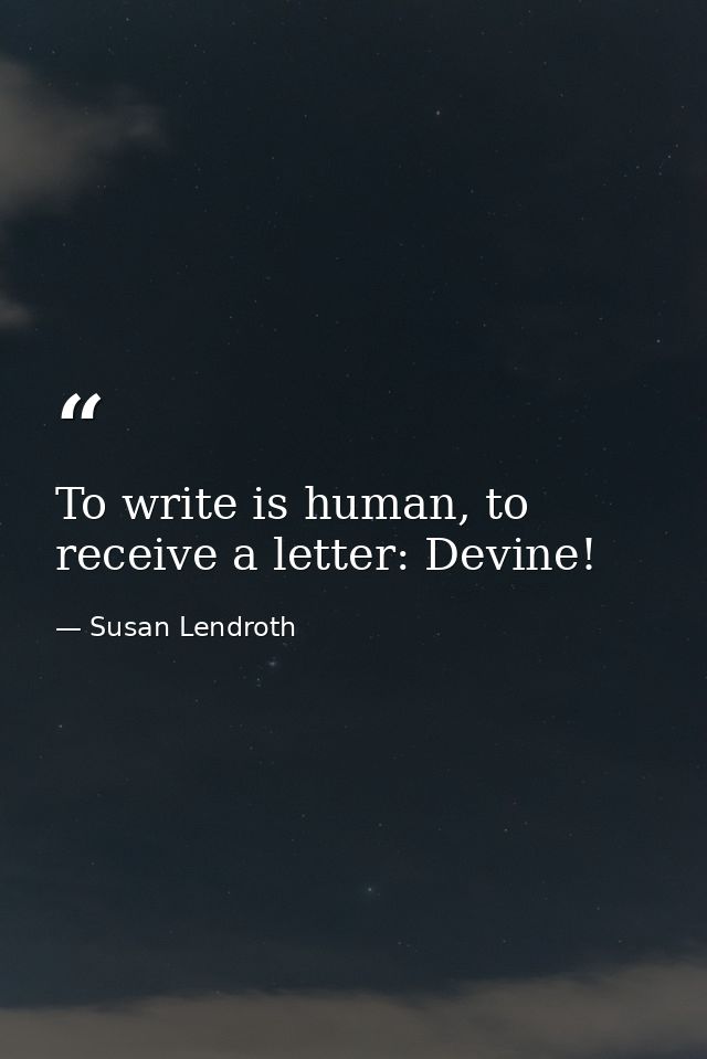 To write is human, to receive a letter: Devine! — Susan Lendroth
