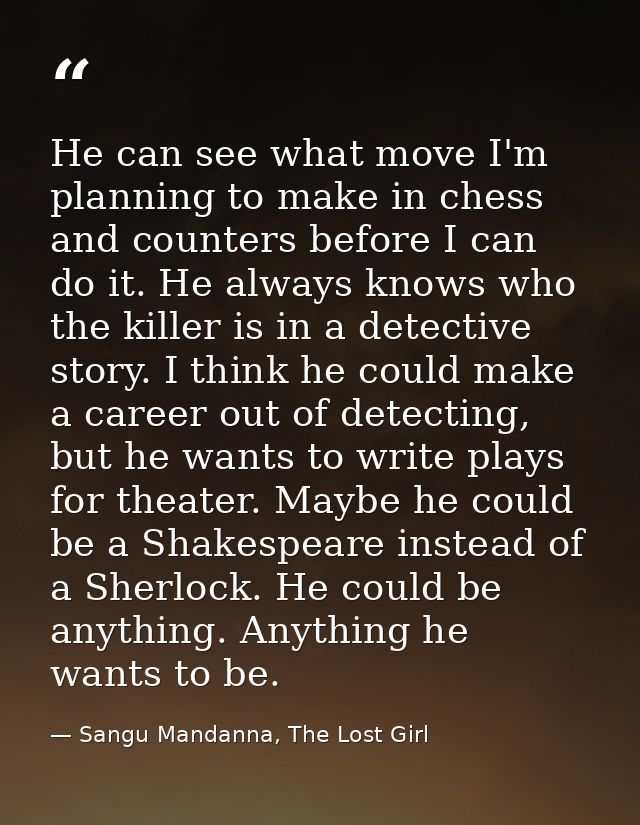 He can see what move I'm planning to make in chess and counters before I can do it. He always knows who the killer is in — Sangu Mandanna, The Lost Girl
