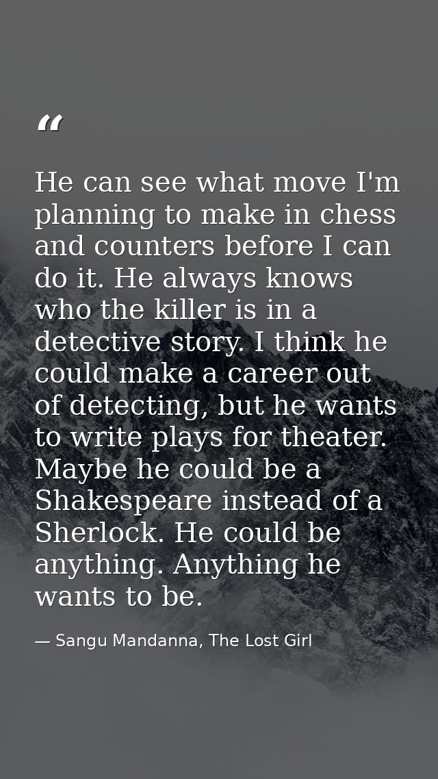 He can see what move I'm planning to make in chess and counters before I can do it. He always knows who the killer is in — Sangu Mandanna, The Lost Girl