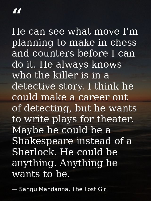 He can see what move I'm planning to make in chess and counters before I can do it. He always knows who the killer is in — Sangu Mandanna, The Lost Girl