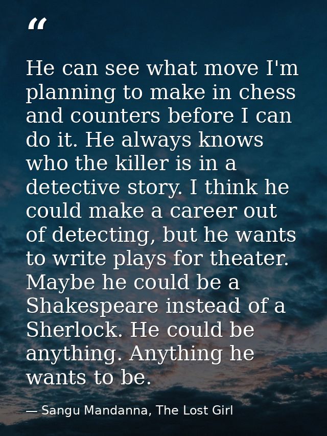 He can see what move I'm planning to make in chess and counters before I can do it. He always knows who the killer is in — Sangu Mandanna, The Lost Girl