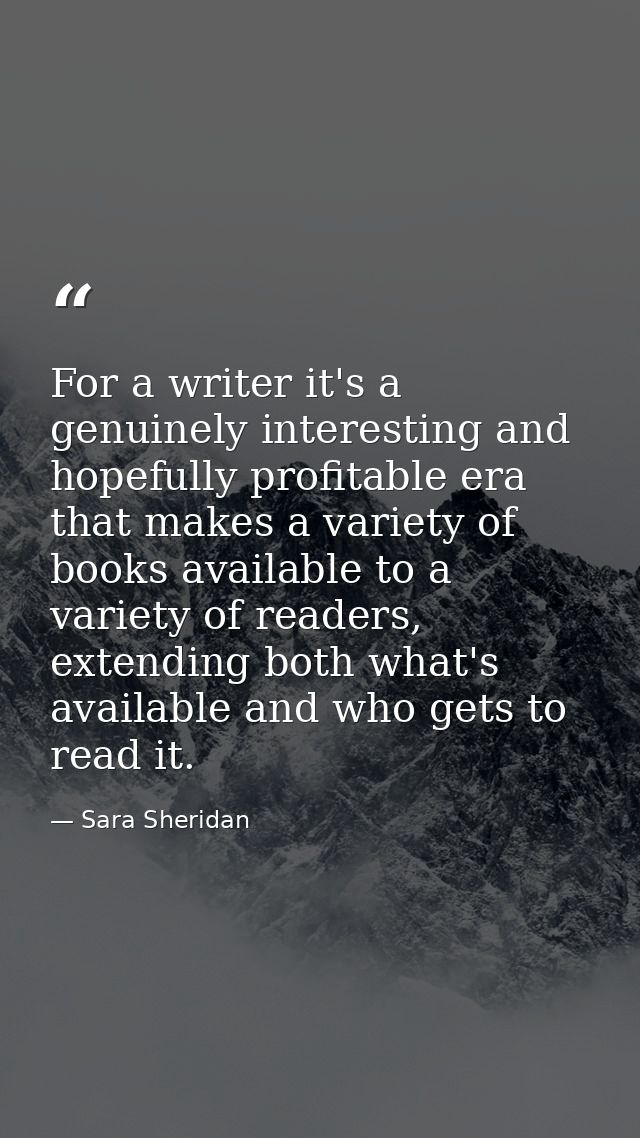 For a writer it's a genuinely interesting and hopefully profitable era that makes a variety of books available to a vari — Sara Sheridan