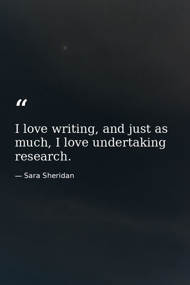 I love writing, and just as much, I love undertaking research. — Sara Sheridan