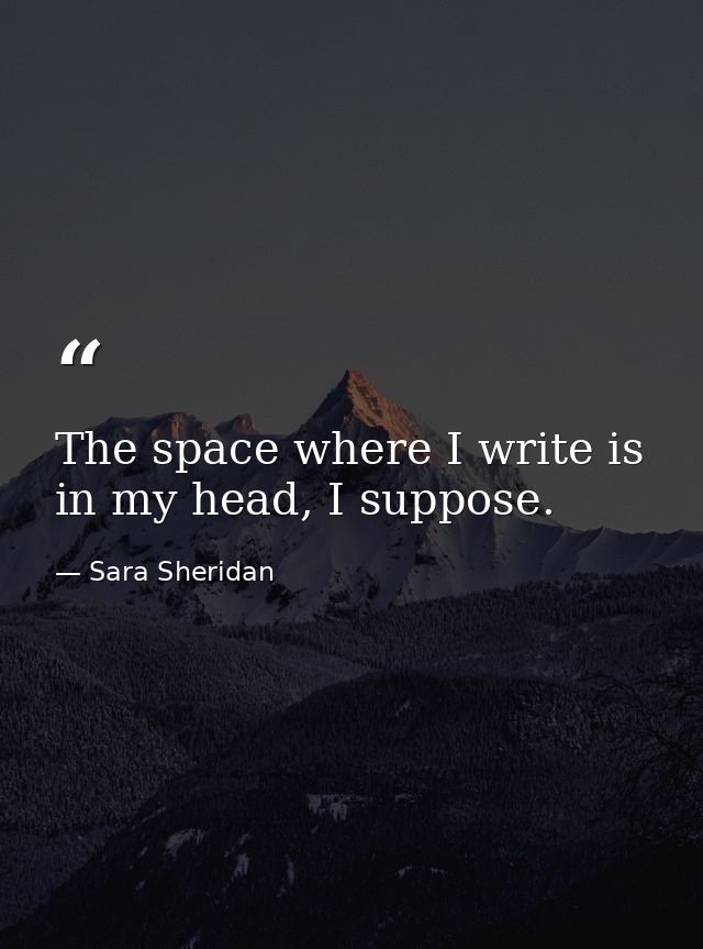 The space where I write is in my head, I suppose. — Sara Sheridan