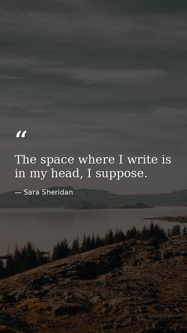 The space where I write is in my head, I suppose. — Sara Sheridan