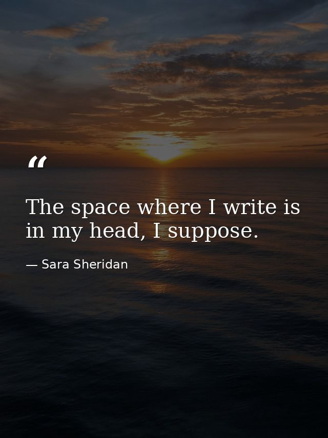 The space where I write is in my head, I suppose. — Sara Sheridan