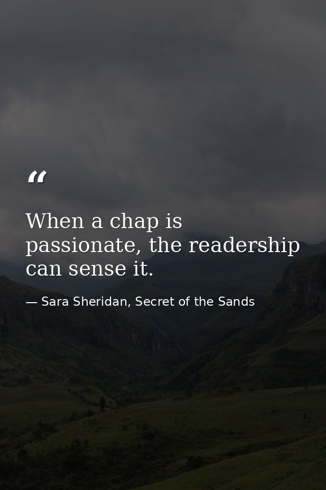 When a chap is passionate, the readership can sense it. — Sara Sheridan, Secret of the Sands