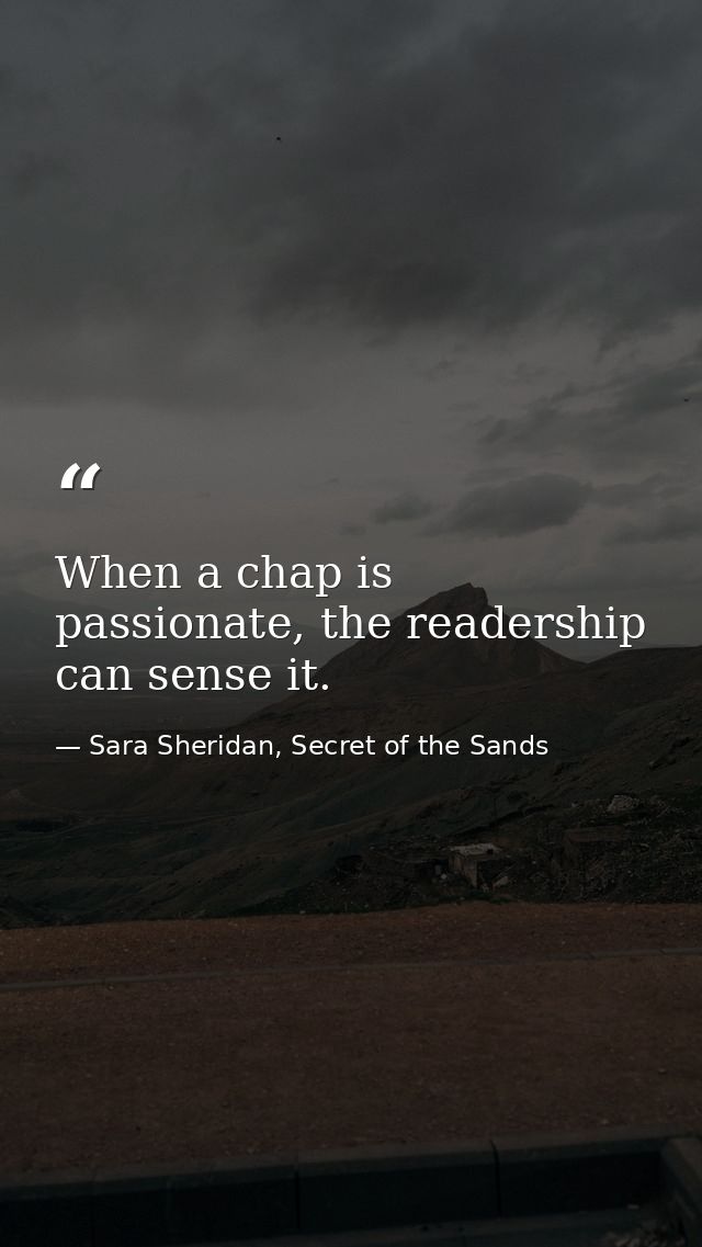 When a chap is passionate, the readership can sense it. — Sara Sheridan, Secret of the Sands