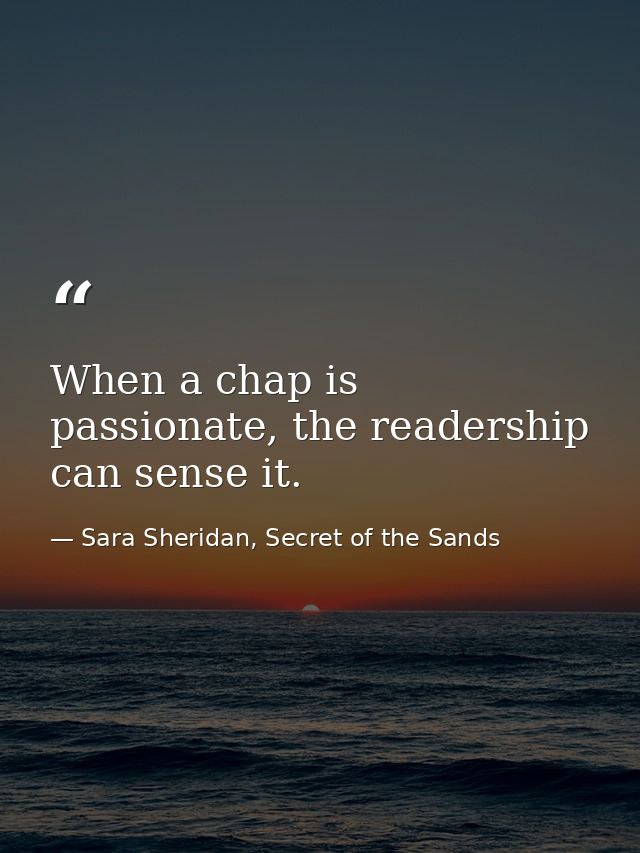 When a chap is passionate, the readership can sense it. — Sara Sheridan, Secret of the Sands