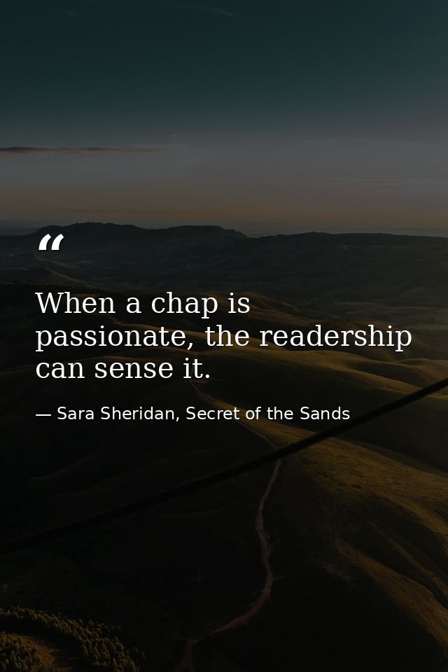 When a chap is passionate, the readership can sense it. — Sara Sheridan, Secret of the Sands