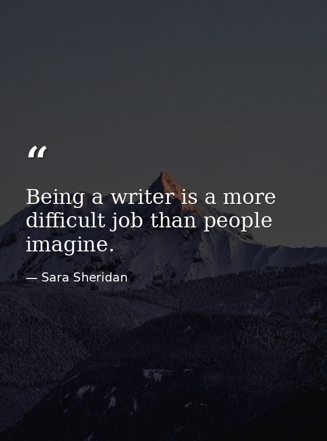 Being a writer is a more difficult job than people imagine. — Sara Sheridan