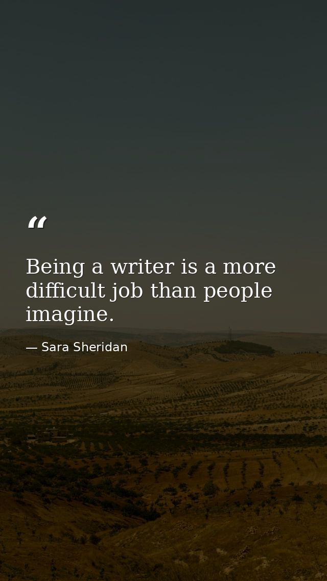 Being a writer is a more difficult job than people imagine. — Sara Sheridan