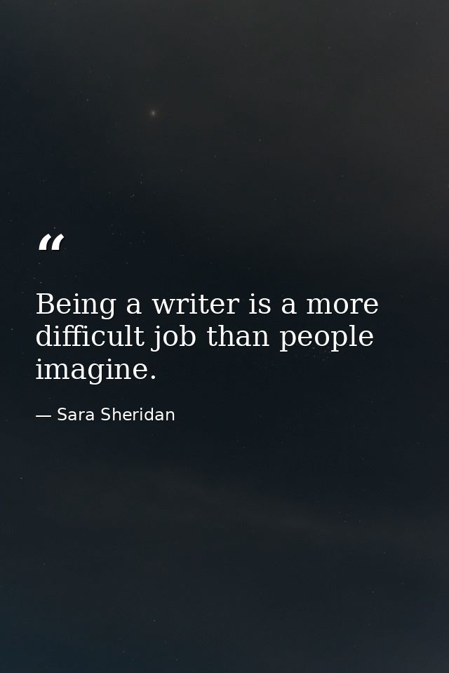 Being a writer is a more difficult job than people imagine. — Sara Sheridan