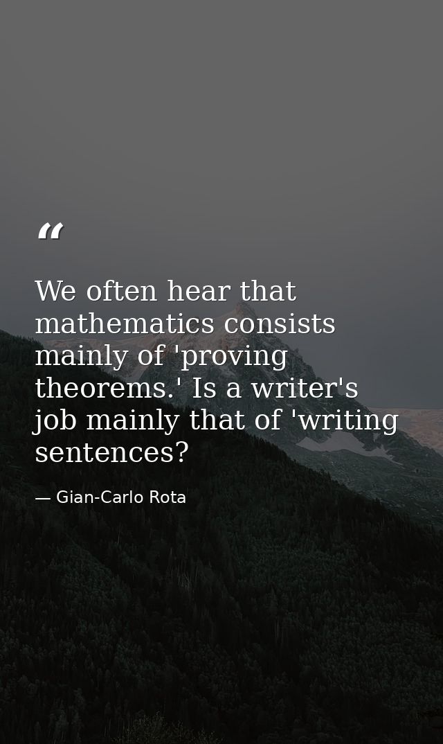 We often hear that mathematics consists mainly of 'proving theorems.' Is a writer's job mainly that of 'writing sentence — Gian-Carlo Rota