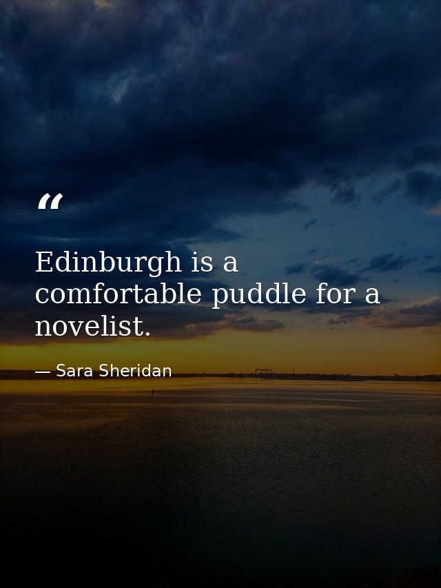 Edinburgh is a comfortable puddle for a novelist. — Sara Sheridan