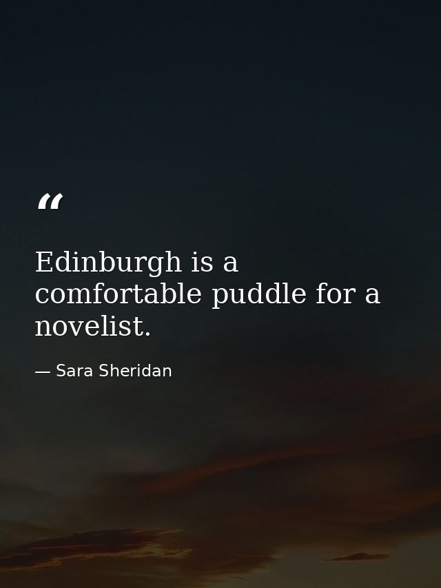 Edinburgh is a comfortable puddle for a novelist. — Sara Sheridan