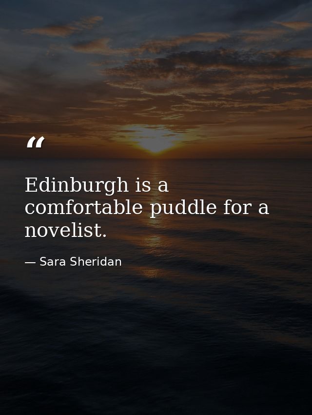 Edinburgh is a comfortable puddle for a novelist. — Sara Sheridan