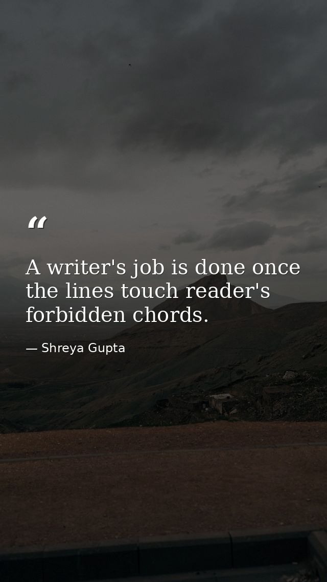 A writer's job is done once the lines touch reader's forbidden chords. — Shreya Gupta