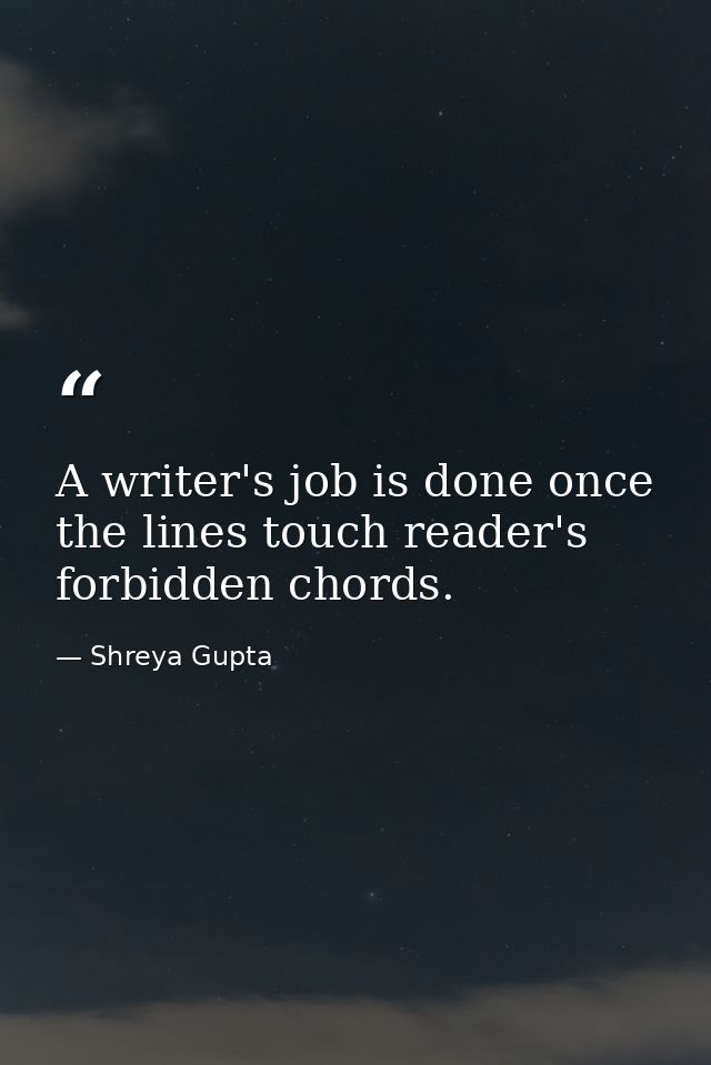 A writer's job is done once the lines touch reader's forbidden chords. — Shreya Gupta