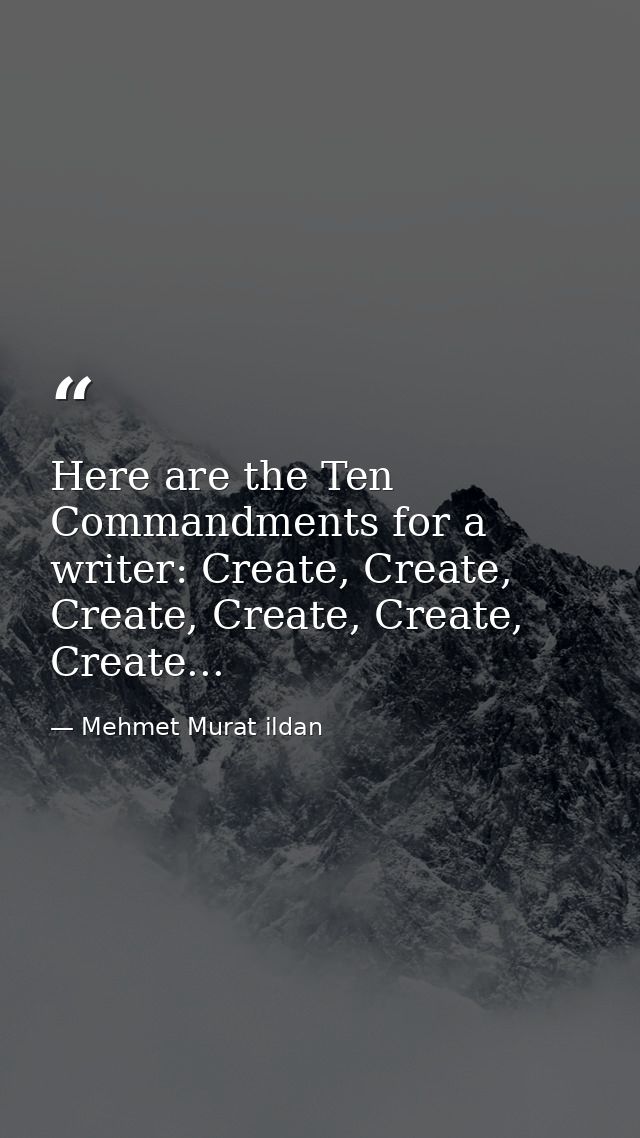 Here are the Ten Commandments for a writer: Create, Create, Create, Create, Create, Create... — Mehmet Murat ildan