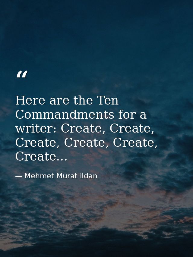Here are the Ten Commandments for a writer: Create, Create, Create, Create, Create, Create... — Mehmet Murat ildan