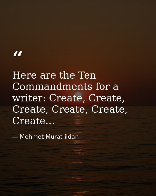 Here are the Ten Commandments for a writer: Create, Create, Create, Create, Create, Create... — Mehmet Murat ildan