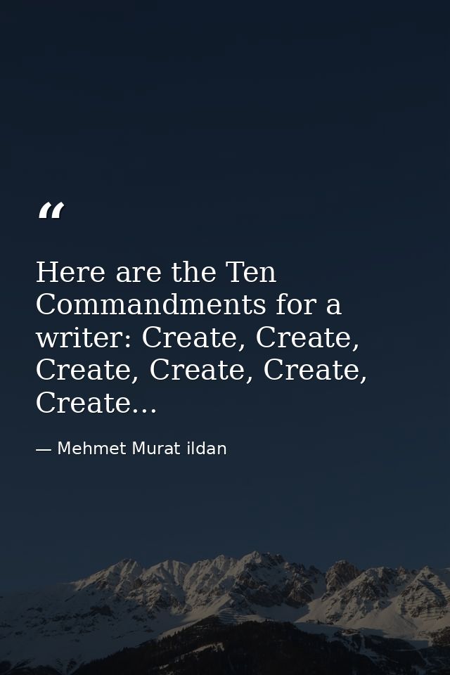 Here are the Ten Commandments for a writer: Create, Create, Create, Create, Create, Create... — Mehmet Murat ildan