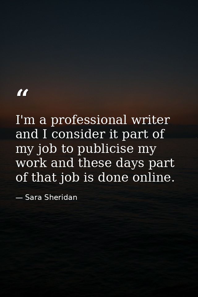 I'm a professional writer and I consider it part of my job to publicise my work and these days part of that job is done  — Sara Sheridan