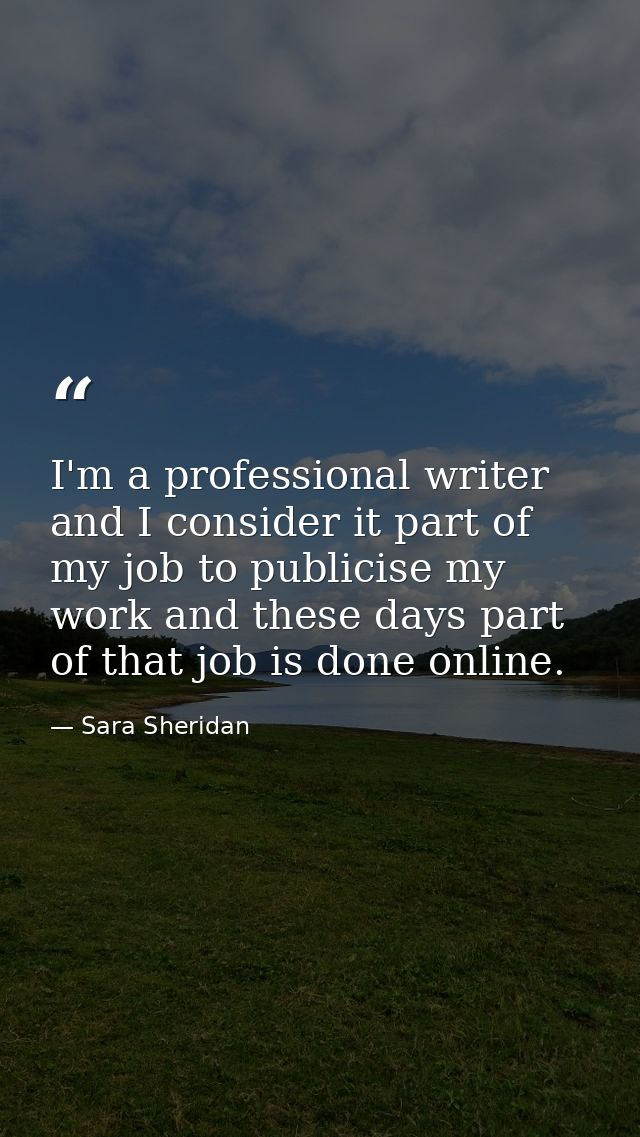 I'm a professional writer and I consider it part of my job to publicise my work and these days part of that job is done  — Sara Sheridan