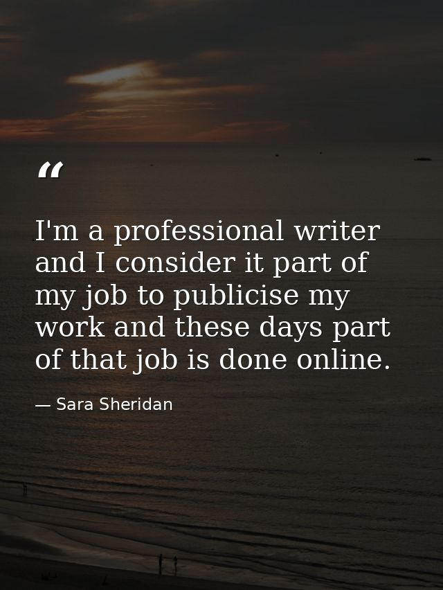 I'm a professional writer and I consider it part of my job to publicise my work and these days part of that job is done  — Sara Sheridan