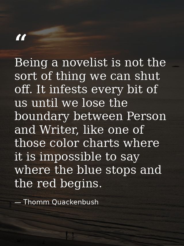 Being a novelist is not the sort of thing we can shut off. It infests every bit of us until we lose the boundary between — Thomm Quackenbush