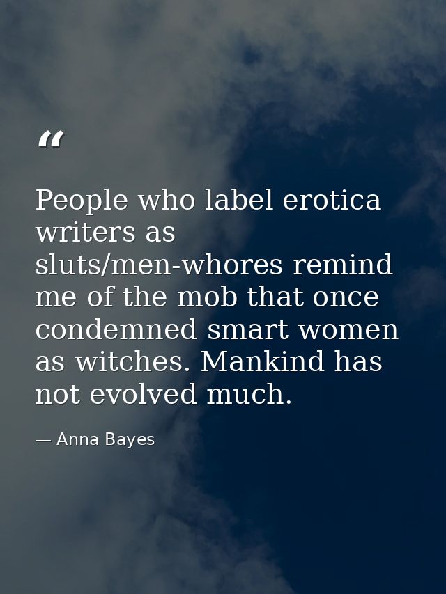 People who label erotica writers as sluts/men-whores remind me of the mob that once condemned smart women as witches. Ma — Anna Bayes