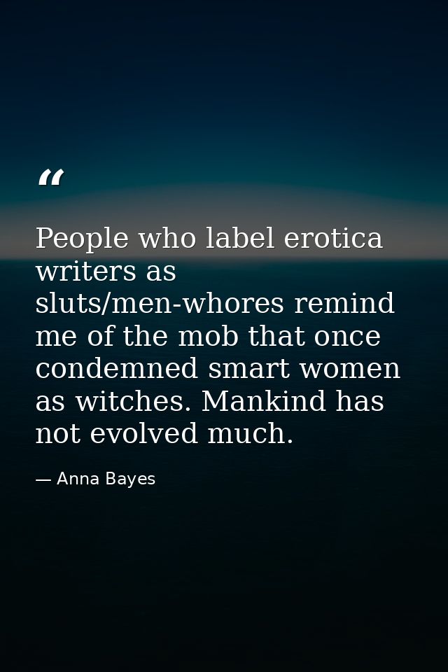 People who label erotica writers as sluts/men-whores remind me of the mob that once condemned smart women as witches. Ma — Anna Bayes