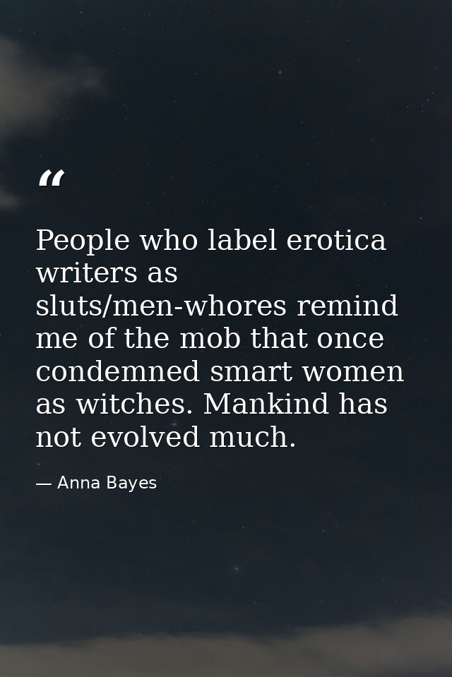 People who label erotica writers as sluts/men-whores remind me of the mob that once condemned smart women as witches. Ma — Anna Bayes