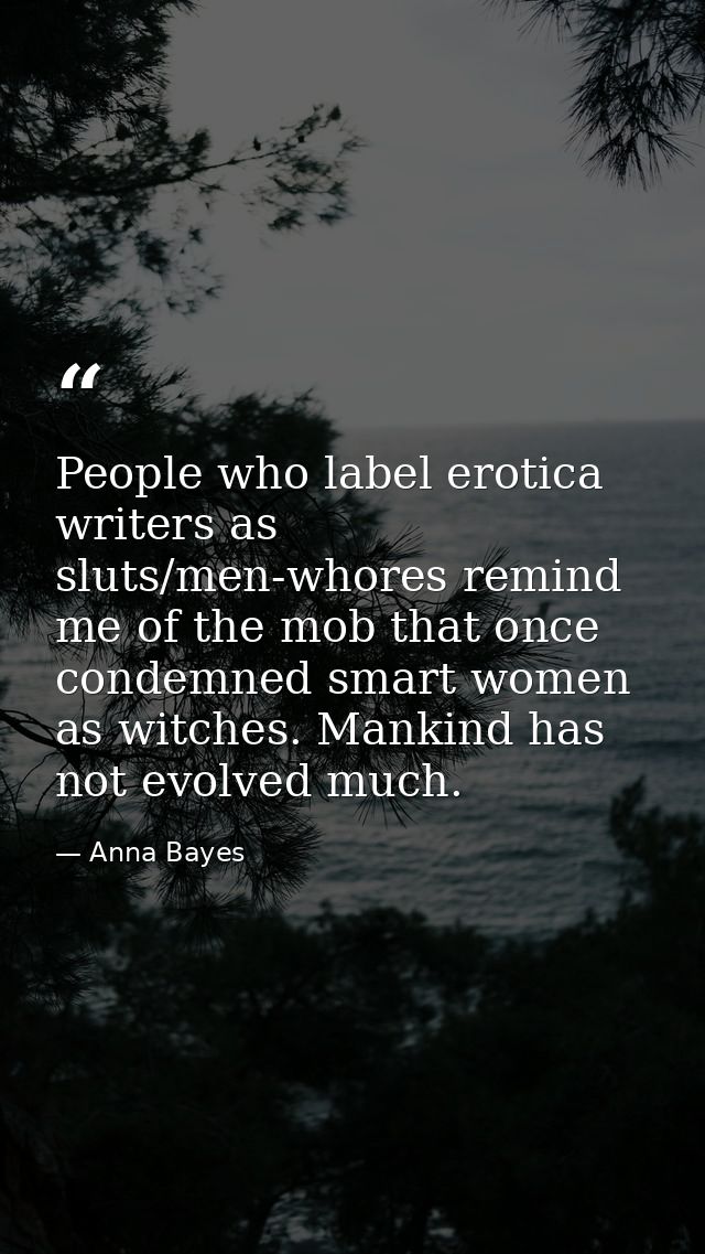 People who label erotica writers as sluts/men-whores remind me of the mob that once condemned smart women as witches. Ma — Anna Bayes