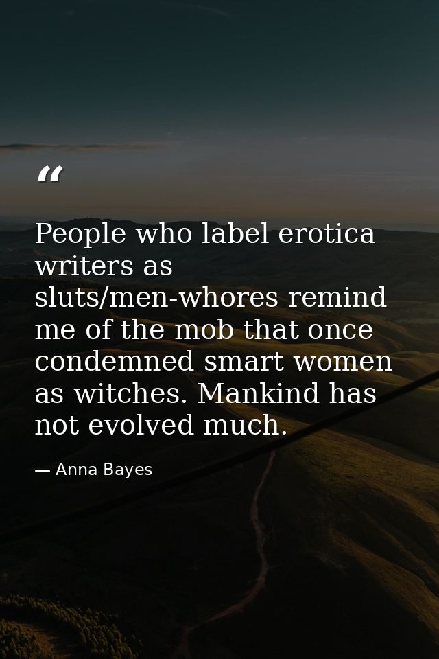 People who label erotica writers as sluts/men-whores remind me of the mob that once condemned smart women as witches. Ma — Anna Bayes