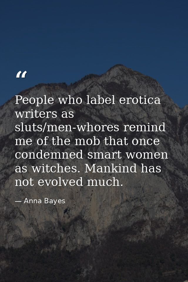 People who label erotica writers as sluts/men-whores remind me of the mob that once condemned smart women as witches. Ma — Anna Bayes