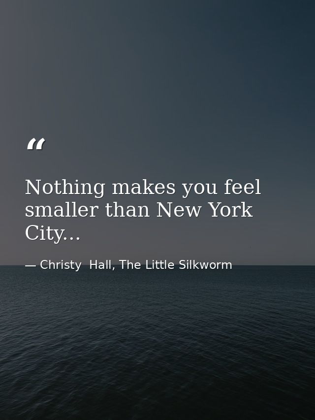 Nothing makes you feel smaller than New York City... — Christy  Hall, The Little Silkworm