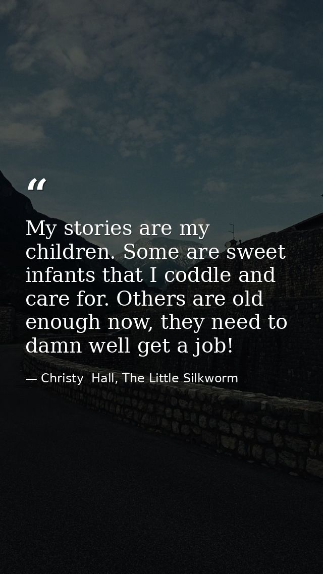 My stories are my children. Some are sweet infants that I coddle and care for. Others are old enough now, they need to d — Christy  Hall, The Little Silkworm
