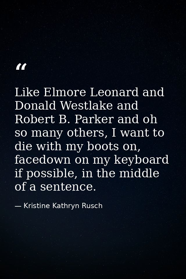 Like Elmore Leonard and Donald Westlake and Robert B. Parker and oh so many others, I want to die with my boots on, face — Kristine Kathryn Rusch