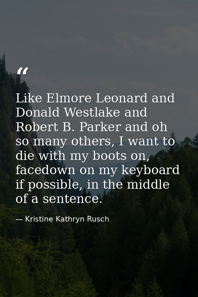 Like Elmore Leonard and Donald Westlake and Robert B. Parker and oh so many others, I want to die with my boots on, face — Kristine Kathryn Rusch