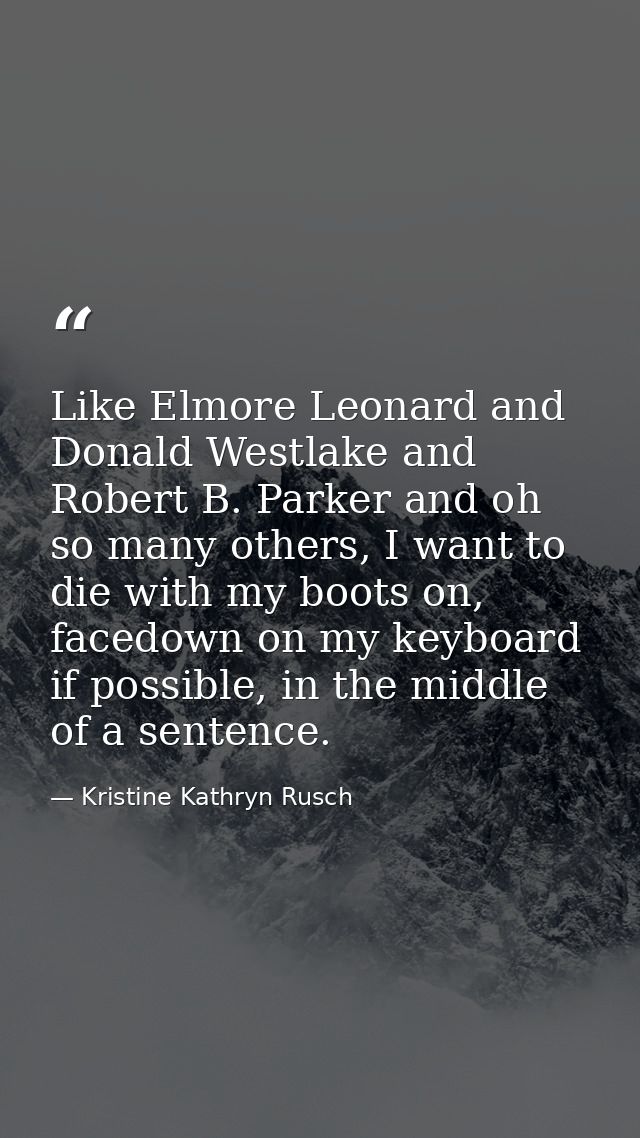 Like Elmore Leonard and Donald Westlake and Robert B. Parker and oh so many others, I want to die with my boots on, face — Kristine Kathryn Rusch