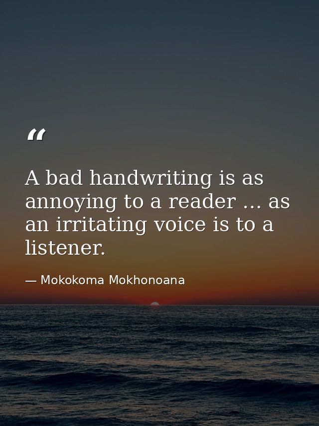 A bad handwriting is as annoying to a reader … as an irritating voice is to a listener. — Mokokoma Mokhonoana