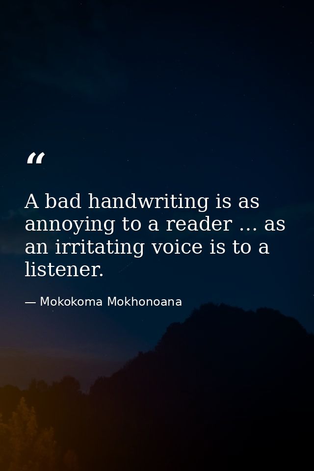 A bad handwriting is as annoying to a reader … as an irritating voice is to a listener. — Mokokoma Mokhonoana