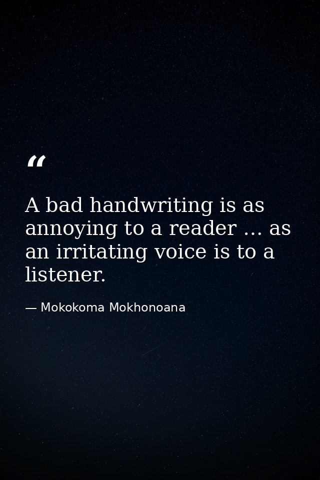 A bad handwriting is as annoying to a reader … as an irritating voice is to a listener. — Mokokoma Mokhonoana