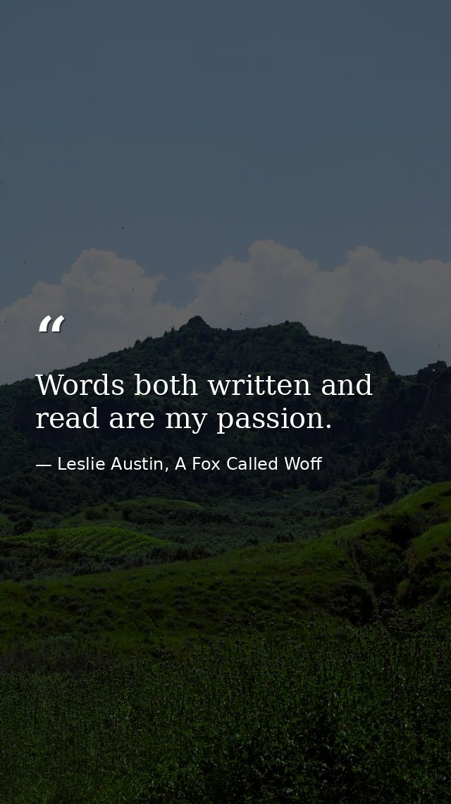 Words both written and read are my passion. — Leslie Austin, A Fox Called Woff