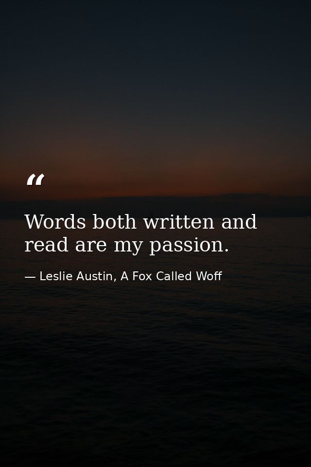 Words both written and read are my passion. — Leslie Austin, A Fox Called Woff